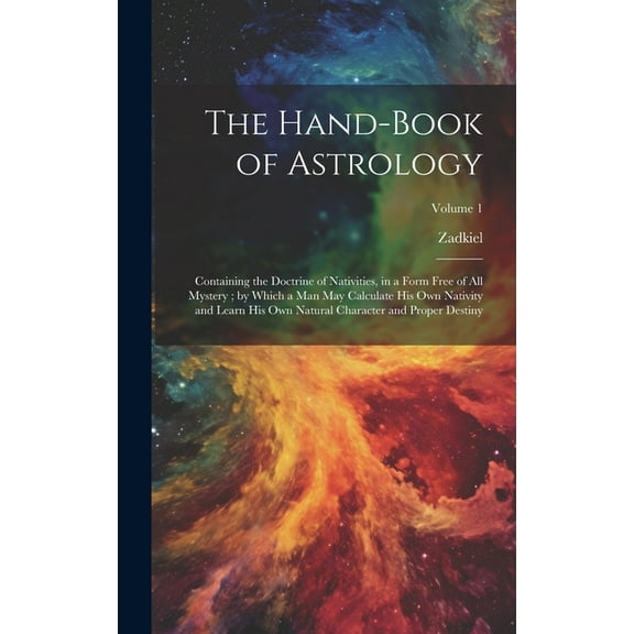 The Hand-Book of Astrology: Containing the Doctrine of Nativities, in a Form Free of All Mystery; by Which a Man May Cal, (Hardcover)