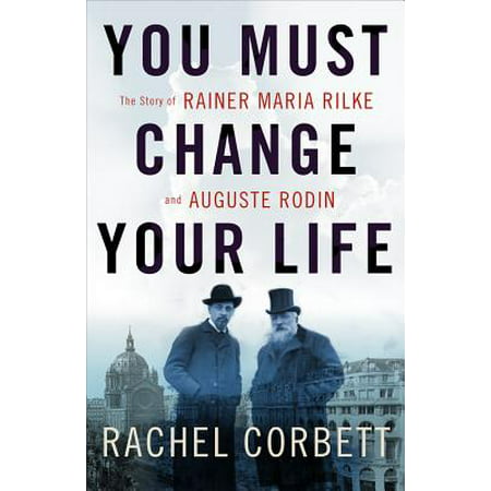 You Must Change Your Life: The Story of Rainer Maria Rilke and Auguste Rodin - eBook