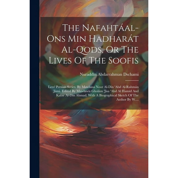 The NafahtÃ¡al-ons Min HadharÃ¡t Al-qods, Or The Lives Of The Soofis: Lees' Persian Series. By Mawlana Noor Al-din &a, (Paperback)