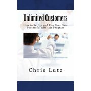 Unlimited Customers: How to Set Up and Run Your Own Successful Affiliate Program Paperback 1517129176 9781517129170 Chris Lutz