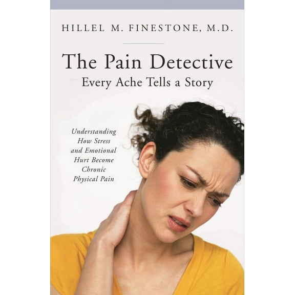 Praeger Contemporary Health and Living The Pain Detective: Every Ache Tells a Story: Understanding How Stress and Emotional Hurt Become Chronic Physical Pain, (Hardcover)