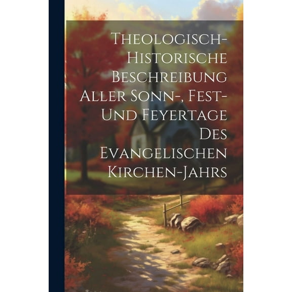 Theologisch-historische Beschreibung Aller Sonn-, Fest- Und Feyertage Des Evangelischen Kirchen-jahrs (Paperback)