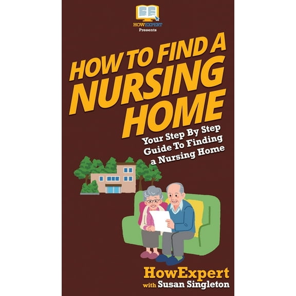 How to Find a Nursing Home: Your Step By Step Guide to Finding a Nursing Home, (Hardcover)