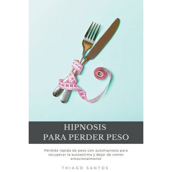 Hipnosis para perder peso: PÃ©rdida rÃ¡pida de peso con autohipnosis para recuperar la autoestima y dejar de comer emocion, (Paperback)