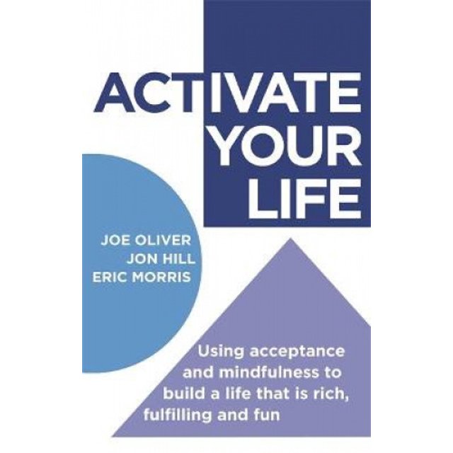 Activate Your Life: Using Acceptance and Mindfulness to Build a Life That Is Rich, Fulfilling and Fun