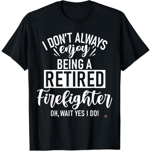 Funny Retired Firefighter T-Shirt men and women can wear, black, white, gifts