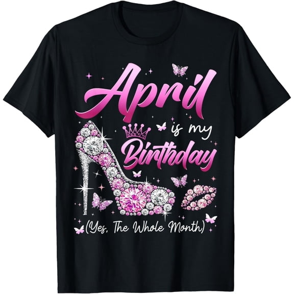 Womens April Is My Birthday Queen The Whole Month Girl T-Shirt