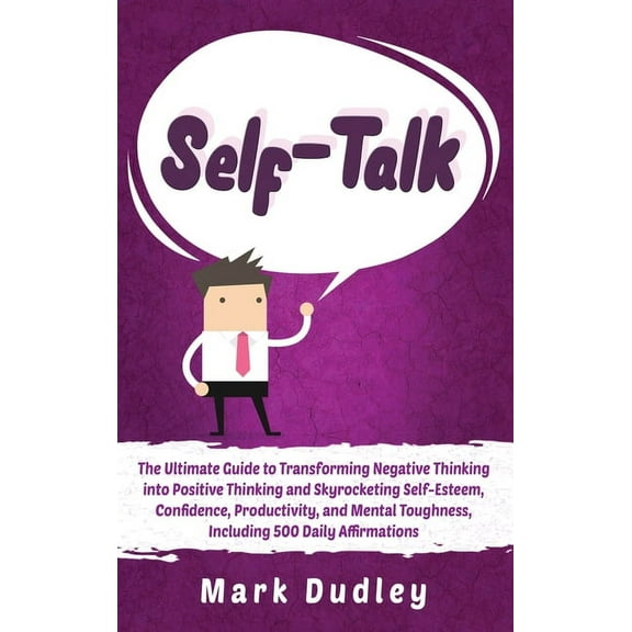 Self-Talk: The Ultimate Guide to Transforming Negative Thinking into Positive Thinking and Skyrocketing Self-Esteem, Con, (Hardcover)