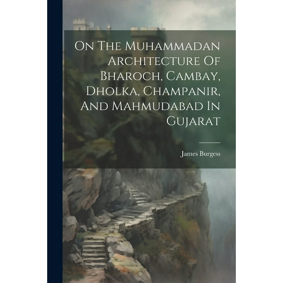 On The Muhammadan Architecture Of Bharoch, Cambay, Dholka, Champanir, And Mahmudabad In Gujarat (Paperback)