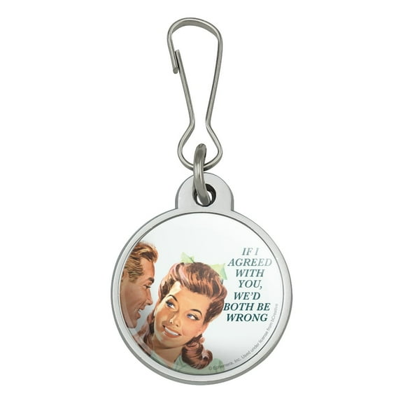 If I Agreed with You We'd Both Be Wrong Funny Humor Jacket Handbag Purse Luggage Backpack Zipper Pull Charm