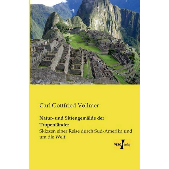 Natur- und SittengemÃ¤lde der TropenlÃ¤nder: Skizzen einer Reise durch SÃ¼d-Amerika und um die Welt, (Paperback)