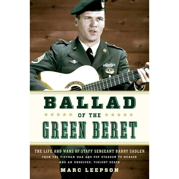 Ballad of the Green Beret: The Life and Wars of Staff Sergeant Barry Sadler from the Vietnam War and Pop Stardom to Murd, (Paperback)