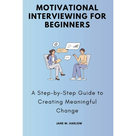 Motivational Interviewing for Beginners: A Step-by-Step Guide to Creating Meaningful Change, (Paperback)