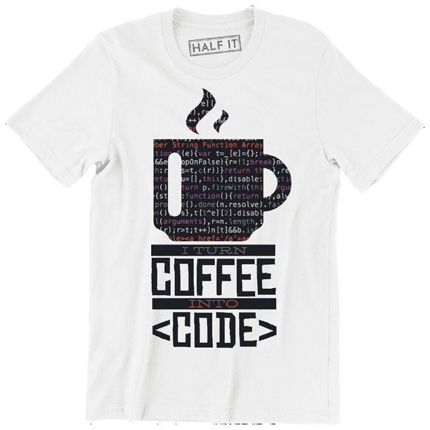 Half It I Turn Coffee Into Code Funny Coffee Caffiene Lover Men S T Shirt Walmart Com Walmart Com
