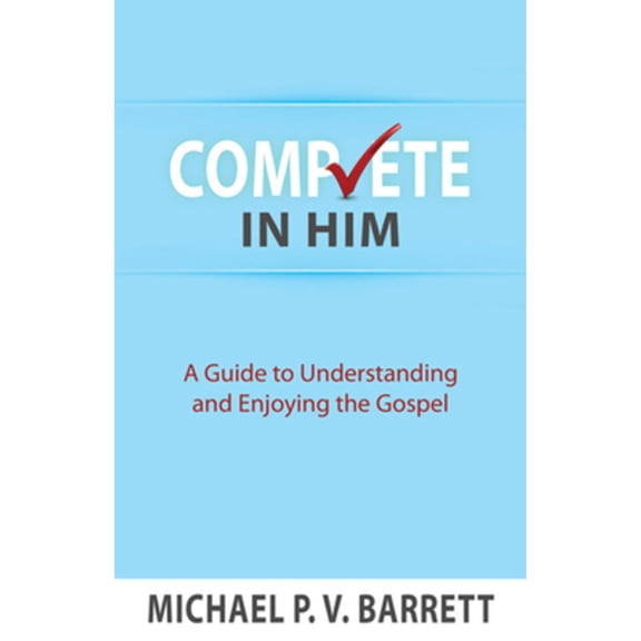 Complete in Him: A Guide to Understanding and Enjoying the Gospel (Paperback)