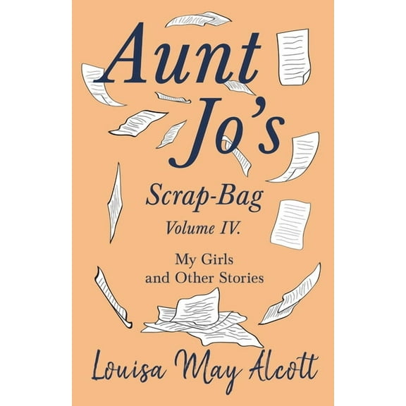 Aunt Jo's Scrap-Bag Aunt Jo's Scrap-Bag, Volume IV;My Girls, and Other Stories, Book 4, (Paperback)