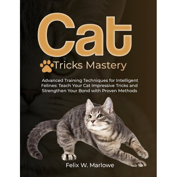Cat Tricks Mastery: Advanced Training Techniques for Intelligent Felines - Teach Your Cat Impressive Tricks and Strength, (Paperback)