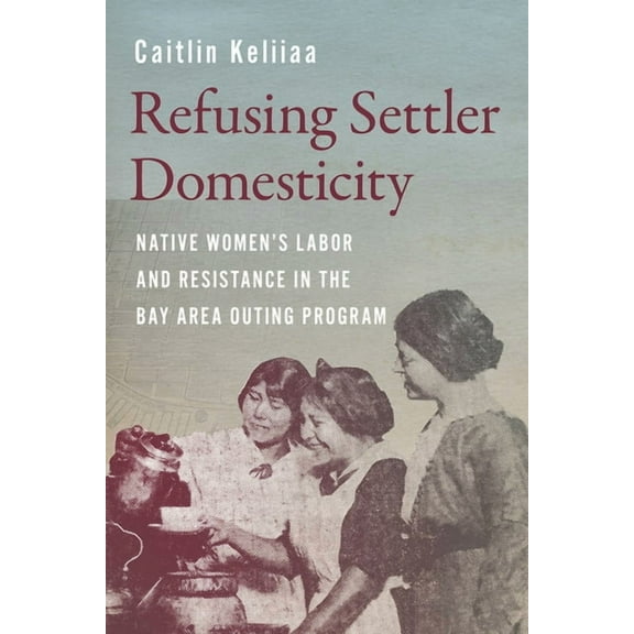 Indigenous Confluences Refusing Settler Domesticity: Native Women's Labor and Resistance in the Bay Area Outing Program, (Paperback)