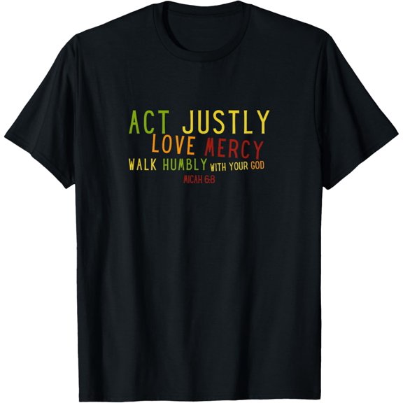 Act Justly Love Mercy Walk Humbly God Micah 6 8 Justice T-Shirt
