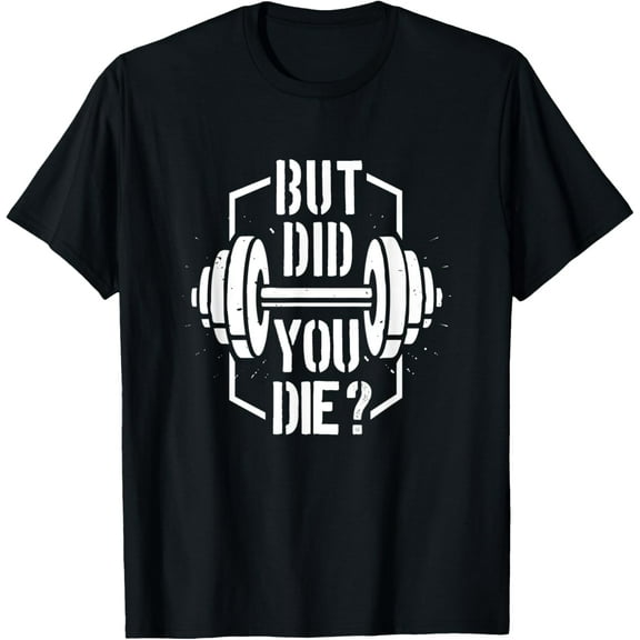 But Did You Die? Funny Muscle Fitness Workout T-Shirt