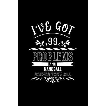 I've Got 99 Problems and Handball Solves Them All : A 6 X 9 Inch Matte Softcover Paperback Notebook Journal with 120 Blank Lined Pages