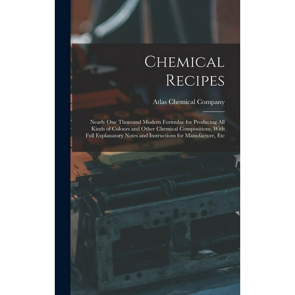 Chemical Recipes: Nearly one Thousand Modern Formulae for Producing all Kinds of Colours and Other Chemical Compositions, With Full Explanatory Notes and Instructions for Manufacture, Etc (Hardcover)