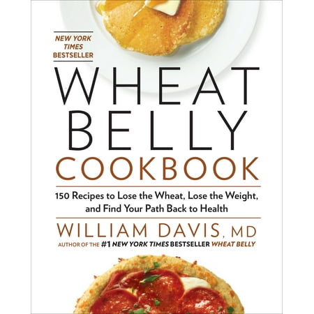 Wheat Belly Cookbook : 150 Recipes to Help You Lose the Wheat, Lose the Weight, and Find Your Path Back to Health