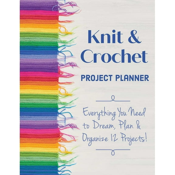 Knit & Crochet Project Planner: Everything You Need to Dream, Plan & Organize 12 Projects!, (Paperback)