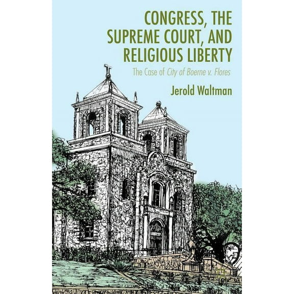 Congress, the Supreme Court, and Religious Liberty: The Case of City of Boerne V. Flores, (Hardcover)
