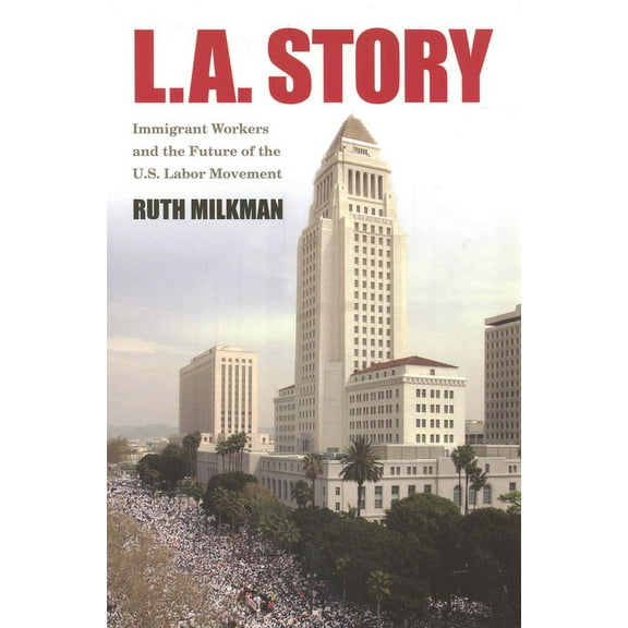L.A. Story : Immigrant Workers and the Future of the U.S. Labor Movement (Paperback)