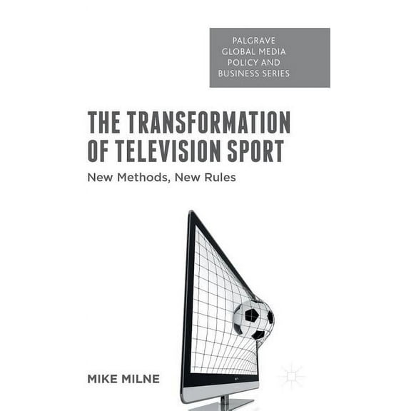 Palgrave Global Media Policy and Busines The Transformation of Television Sport: New Methods, New Rules, (Hardcover)