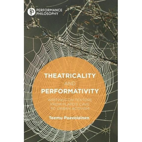 Performance Philosophy Theatricality and Performativity: Writings on Texture from Plato's Cave to Urban Activism, (Hardcover)