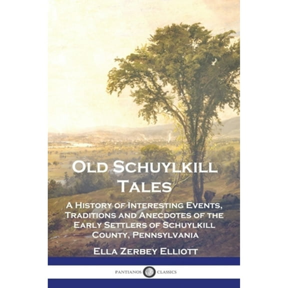 Old Schuylkill Tales: A History of Interesting Events, Traditions and Anecdotes of the Early Settlers of Schuylkill County, Pennsylvania (Paperback)