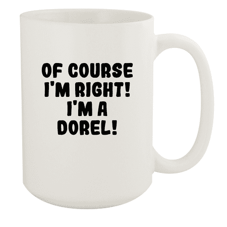 

Of Course I m Right! I m A Dorel! - Ceramic 15oz White Mug White