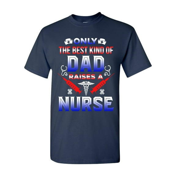 Only The Best Kind Of Dad Raises A Nurse Funny Gift DT Adult T-Shirt Tee