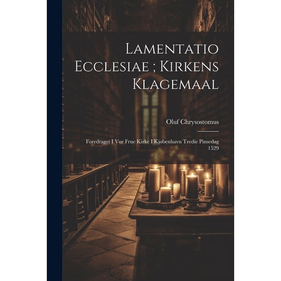 Lamentatio Ecclesiae; Kirkens Klagemaal : Foredraget I Vor Frue Kirke I Kjøbenhavn Tredie Pinsedag 1529 (Paperback)
