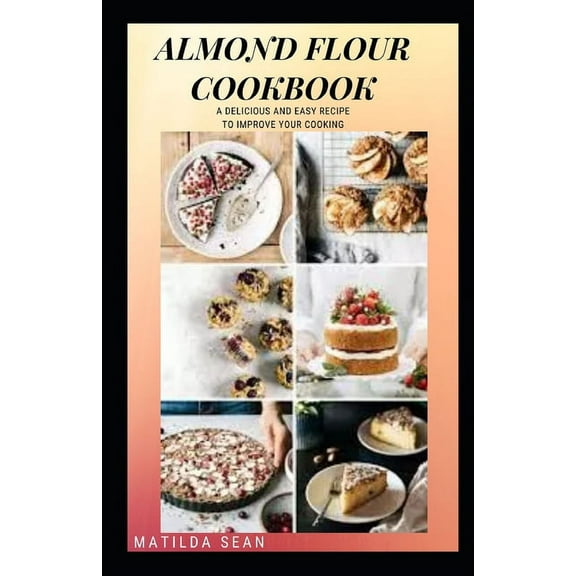Almond Flour Cookbook: A Delicious gluten free meal recipes for your daily nutritions