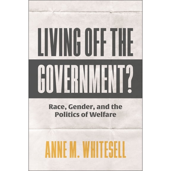 Living Off the Government?: Race, Gender, and the Politics of Welfare, (Paperback)