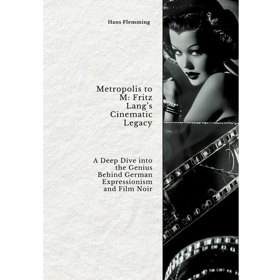Metropolis to M: Fritz Lang's Cinematic Legacy: A Deep Dive into the Genius Behind German Expressionism and Film Noir, (Paperback)
