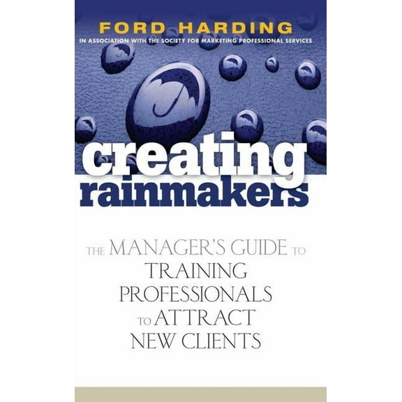 Creating Rainmakers: The Manager's Guide to Training Professionals to Attract New Clients, (Hardcover)
