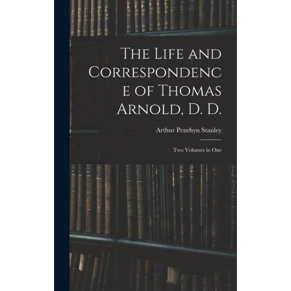 The Life and Correspondence of Thomas Arnold, D. D.: Two Volumes in One, (Hardcover)