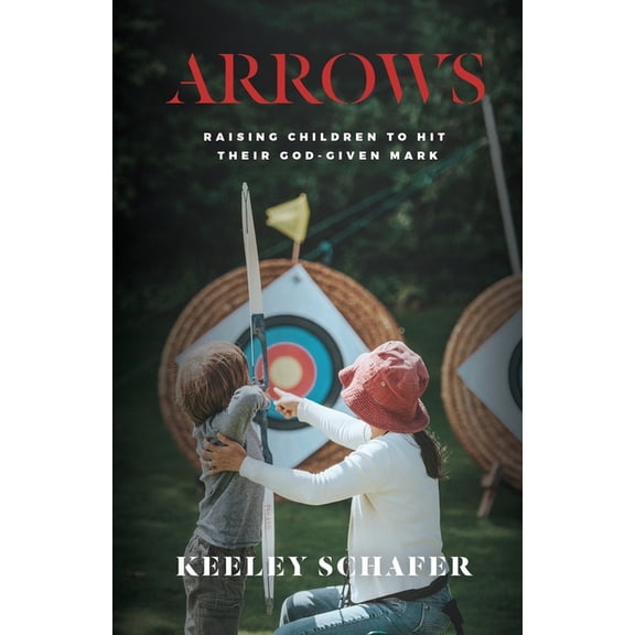 Arrows: Raising Children to Hit Their God-Given Mark, (Paperback)