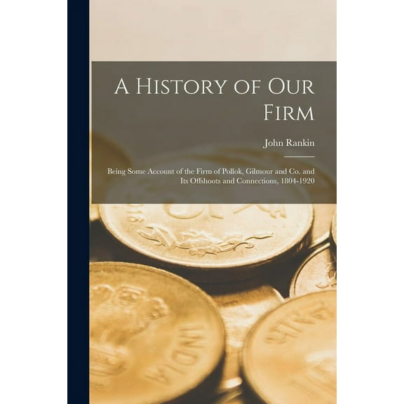 A History of our Firm : Being Some Account of the Firm of Pollok, Gilmour and Co. and its Offshoots and Connections, 1804-1920 (Paperback)