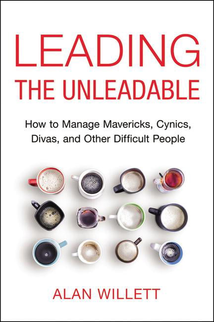 Leading-the-Unleadable-How-to-Manage-Mavericks-Cynics-Divas-and-Other-Difficult-People