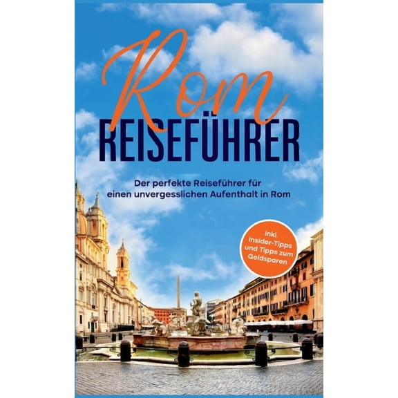 Rom ReisefÃ¼hrer: Der perfekte ReisefÃ¼hrer fÃ¼r einen unvergesslichen Aufenthalt in Rom - inkl. Insider-Tipps und Tipps zu, (Paperback)