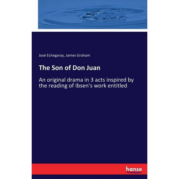 The Son of Don Juan: An original drama in 3 acts inspired by the reading of Ibsen's work entitled, (Paperback)