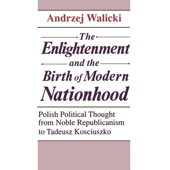 The Enlightenment and the Birth of Modern Nationhood: Polish Political Thought from Noble Republicanism to Tadeusz Kosci, (Hardcover)