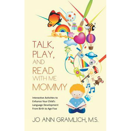Talk, Play, and Read with Me Mommy : Interactive Activities to Enhance Your Child's Language Development from Birth to Age