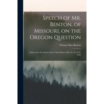 Speech of Mr. Benton, of Missouri, on the Oregon Question : Delivered in the Senate of the United States, May 22, 25, & 28, 1846 (Paperback)