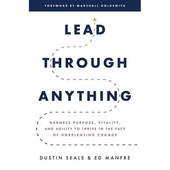 Lead Through Anything: Harness Purpose, Vitality, and Agility to Thrive in the Face of Unrelenting Change, (Hardcover)